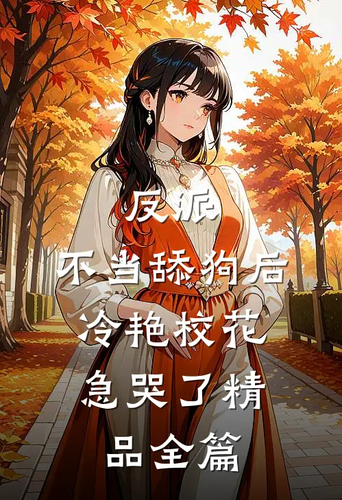 反派：不当舔狗后，冷艳校花急哭了精品全篇