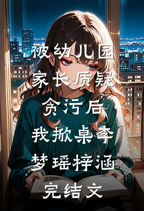 被幼儿园家长质疑贪污后，我掀桌李梦瑶梓涵完结文