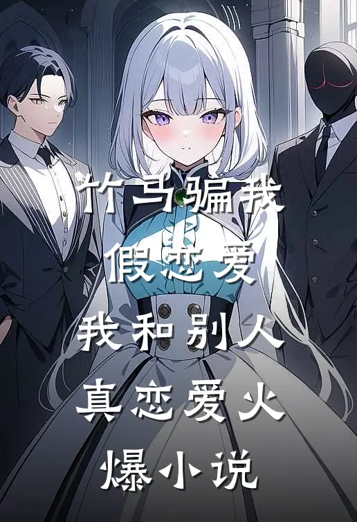 竹马骗我假恋爱,我和别人真恋爱火爆免费阅读