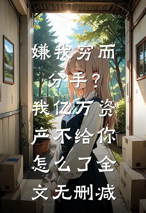 嫌我穷而分手？我亿万资产不给你怎么了全文无删减