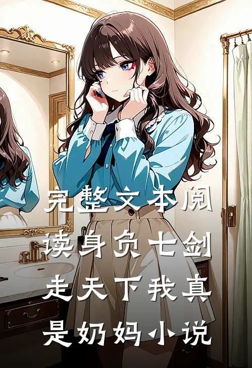 完整文本阅读身负七剑走天下我真是奶妈小说