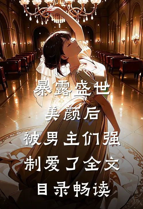 暴露盛世美颜后，被男主们强制爱了全文目录畅读