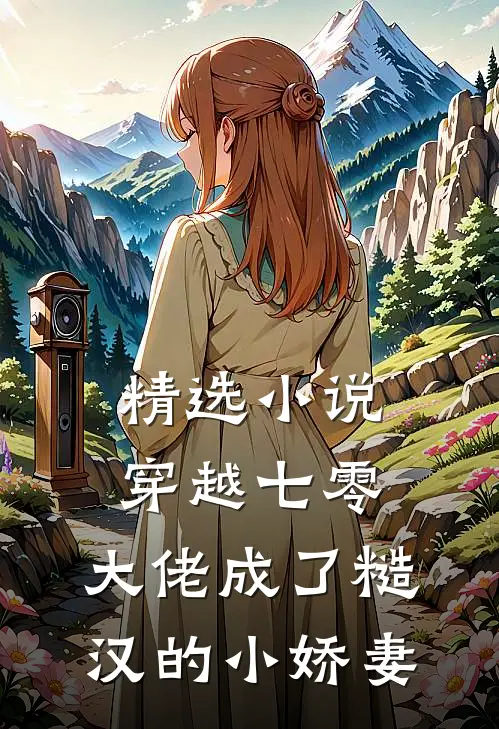 精选穿越七零,大佬成了糙汉的小娇妻全文阅读