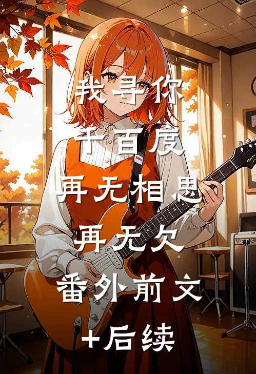 我寻你千百度，再无相思再无欠： 番外前文+后续