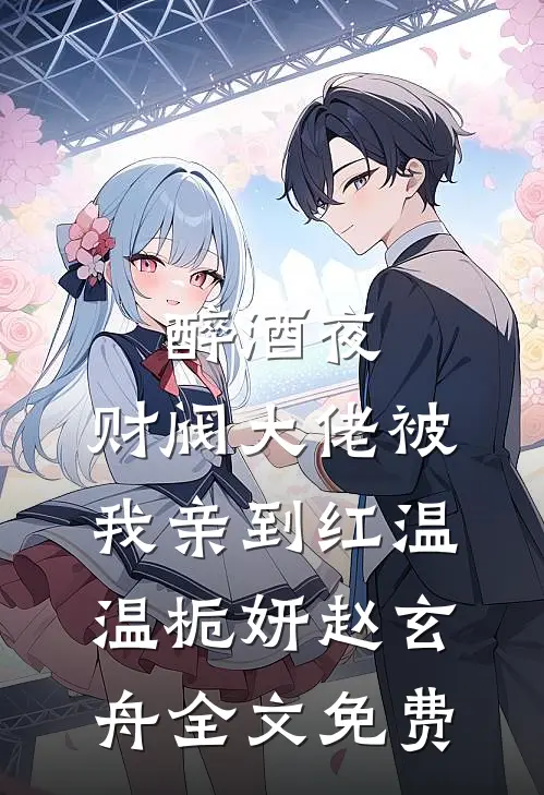 醉酒夜，财阀大佬被我亲到红温温栀妍赵玄舟全文免费