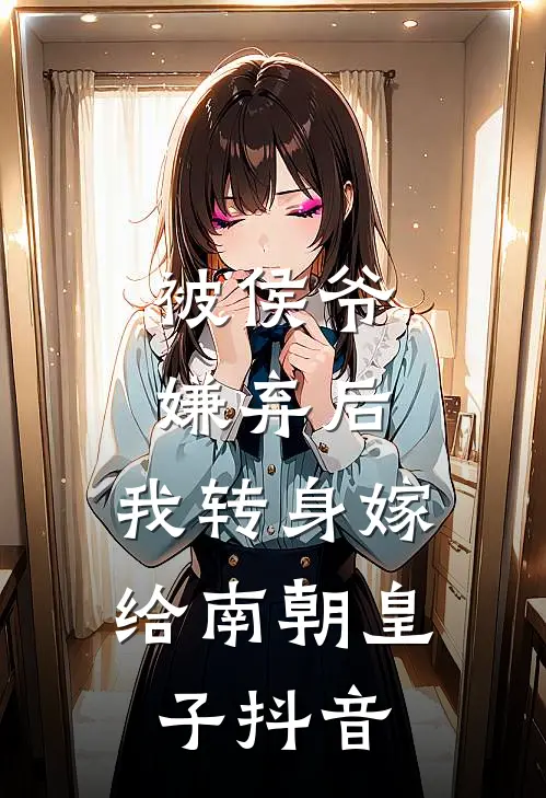 被侯爷嫌弃后,我转身嫁给南朝皇子抖音