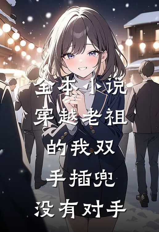 全本小说穿越老祖的我双手插兜，没有对手