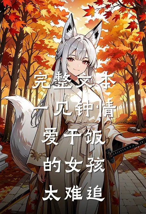 完整文本一见钟情：爱干饭的女孩，太难追