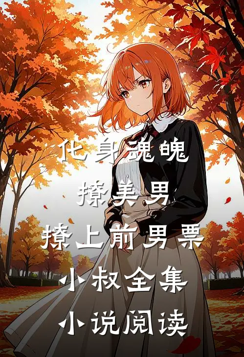 化身魂魄撩美男，撩上前男票小叔全集小说阅读