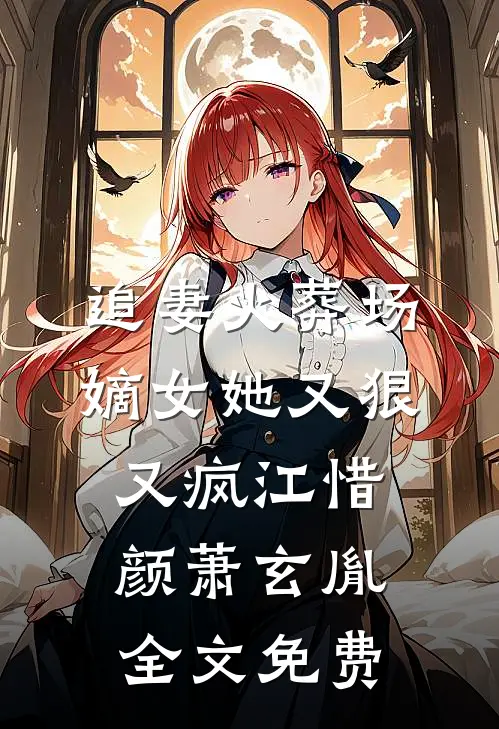 追妻火葬场：嫡女她又狠又疯江惜颜萧玄胤全文免费