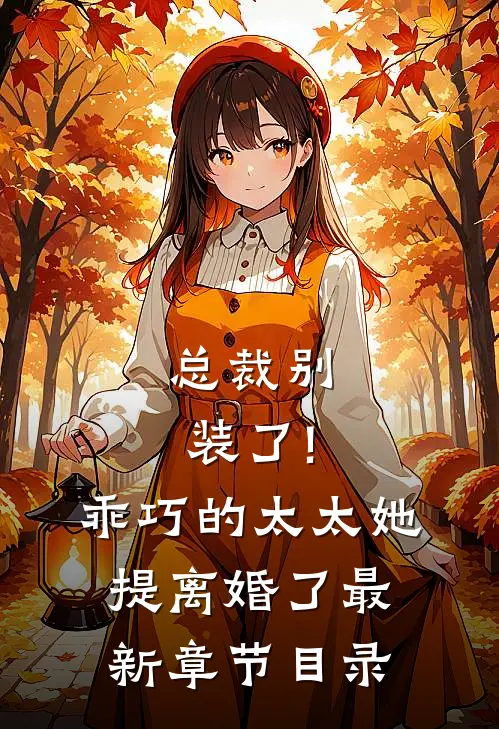总裁别装了!乖巧的太太她提离婚了最新章节目录