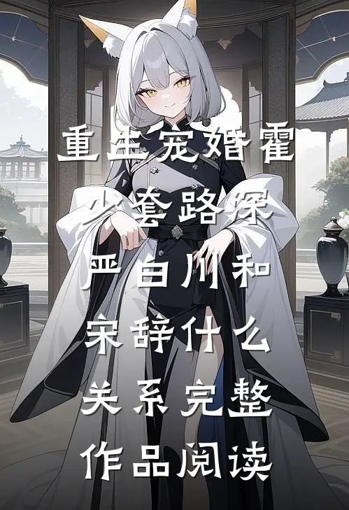 重生宠婚霍少套路深严白川和宋辞什么关系完整作品阅读