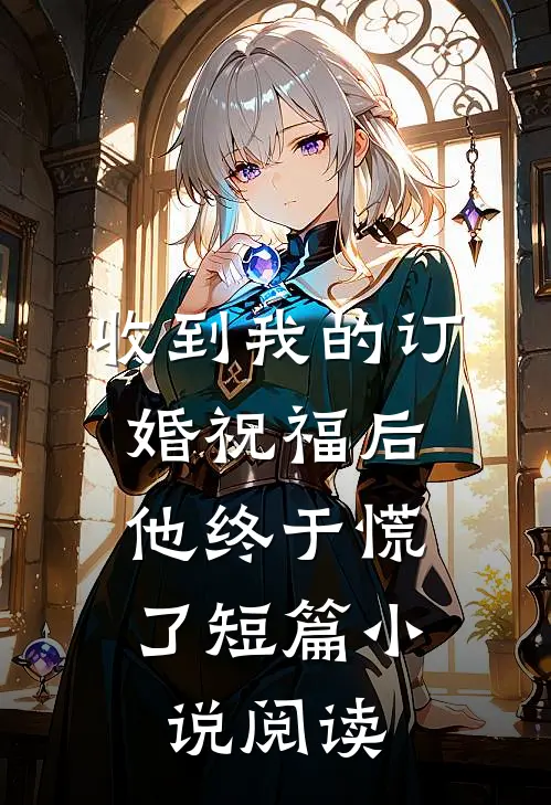 收到我的订婚祝福后,他终于慌了短篇阅读