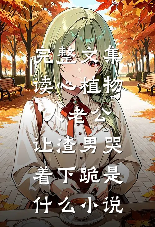 完整文集读心植物人老公,让渣男哭着下跪 是什么小说