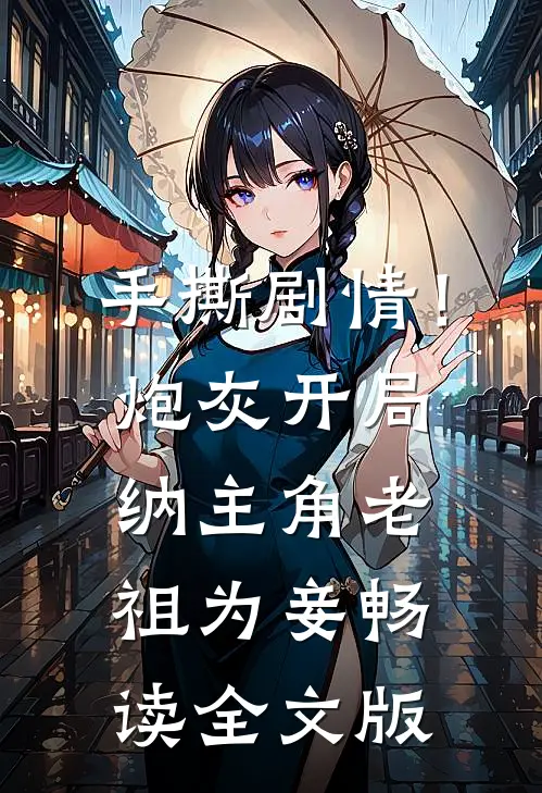手撕剧情！炮灰开局纳主角老祖为妾畅读全文版