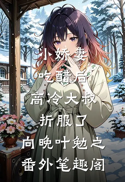 小娇妻吃醋后，高冷大叔折服了：向晚叶勉之番外笔趣阁