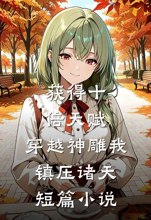 获得十倍天赋，穿越神雕我镇压诸天短篇小说