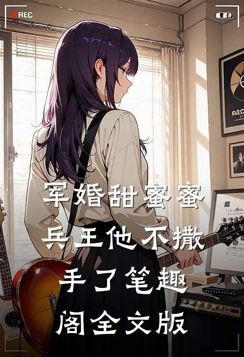 军婚甜蜜蜜兵王他不撒手了笔趣阁全文版