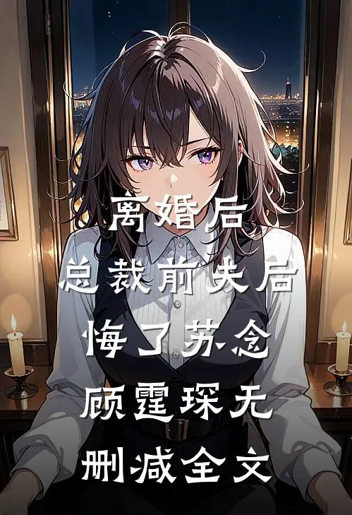 离婚后,总裁前夫后悔了苏念顾霆琛无删减全文在线阅读