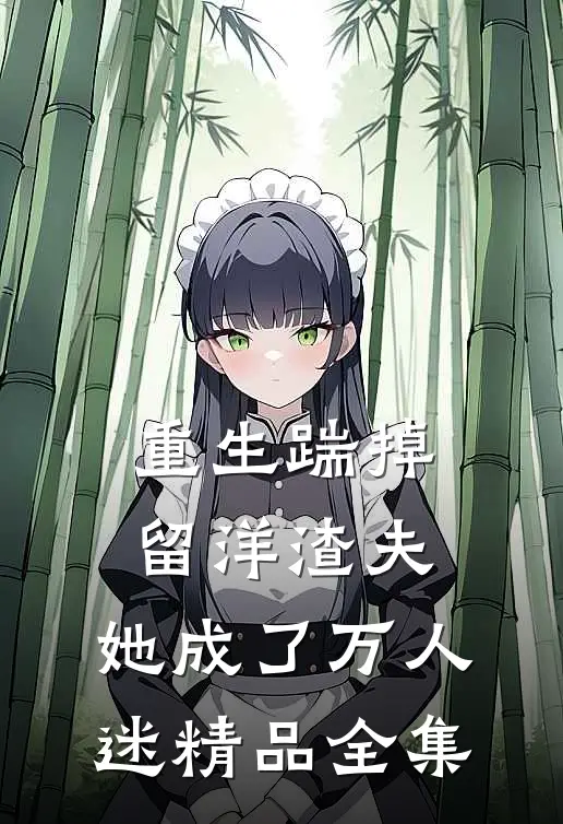 重生踹掉留洋渣夫，她成了万人迷精品全集