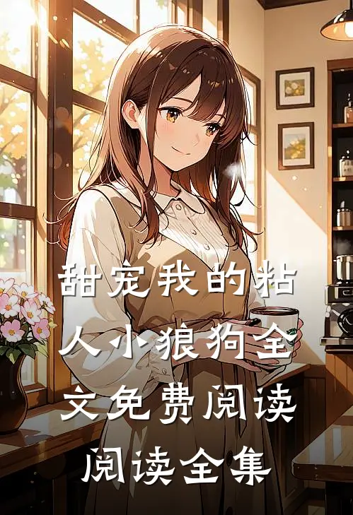 甜宠我的粘人小狼狗全文免费阅读阅读全集