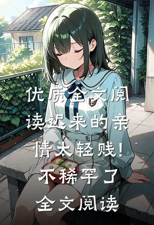 优质全文阅读迟来的亲情太轻贱!不稀罕了全文阅读