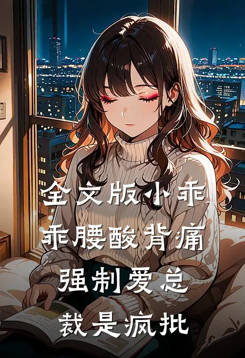 全文版小乖乖腰酸背痛，强制爱总裁是疯批
