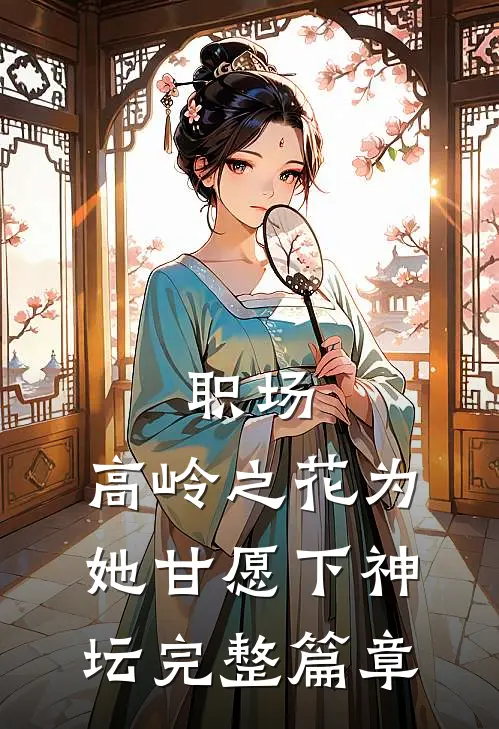 职场：高岭之花为她甘愿下神坛完整篇章