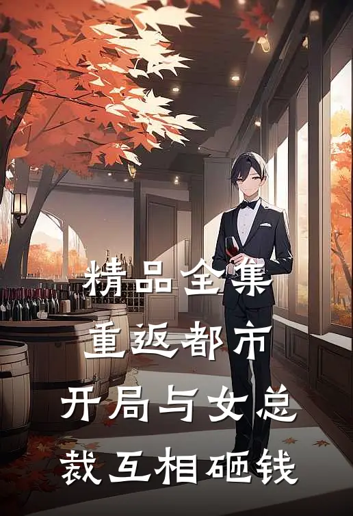 精品全集重返都市：开局与女总裁互相砸钱