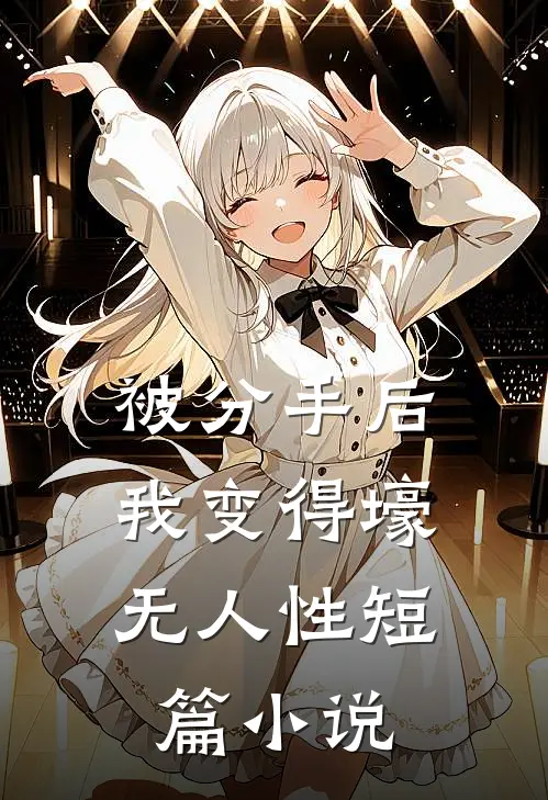 被分手后，我变得壕无人性短篇小说