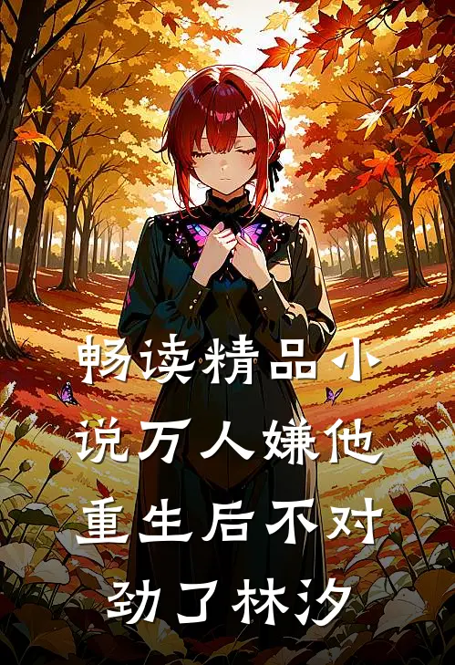 畅读精品小说万人嫌他重生后不对劲了林汐