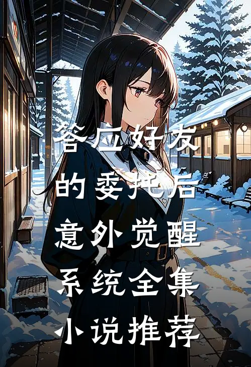 答应好友的委托后，意外觉醒系统全集小说推荐