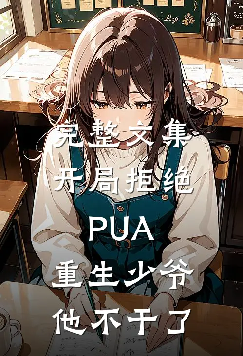 完整文集开局拒绝PUA，重生少爷他不干了