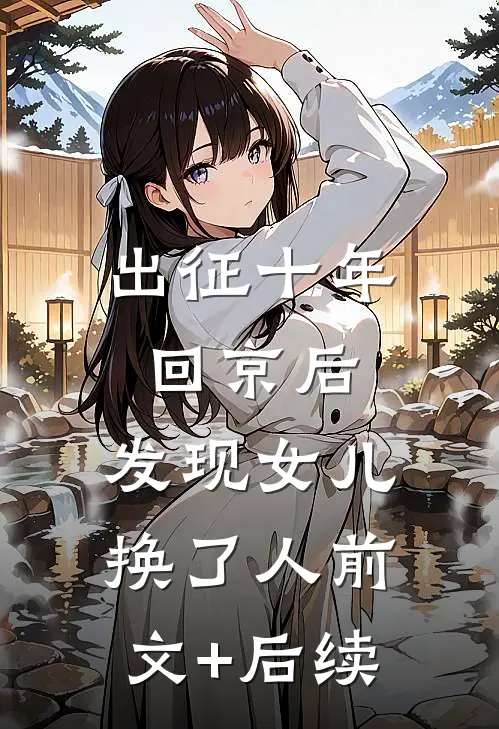 出征十年回京后，发现女儿换了人前文+后续