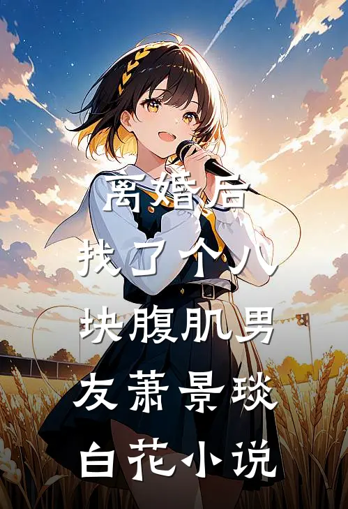 离婚后，找了个八块腹肌男友萧景琰白花小说