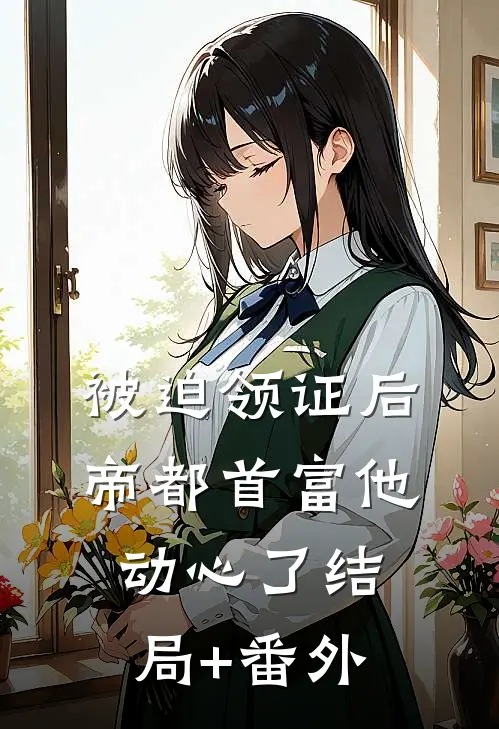 被迫领证后，帝都首富他动心了结局+番外