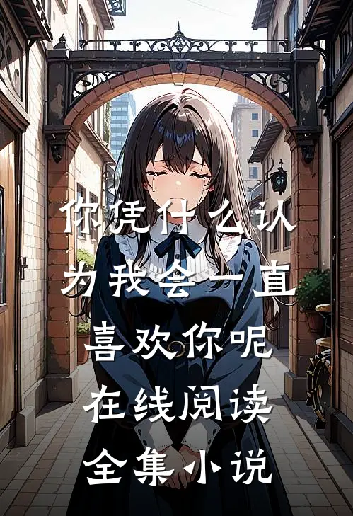 你凭什么认为我会一直喜欢你呢在线阅读全集小说