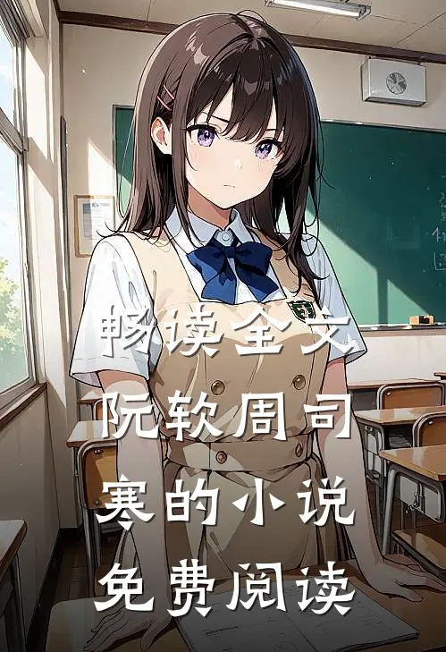 畅读全文阮软周司寒的小说免费阅读