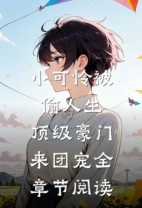 小可怜被偷人生，顶级豪门来团宠全章节阅读