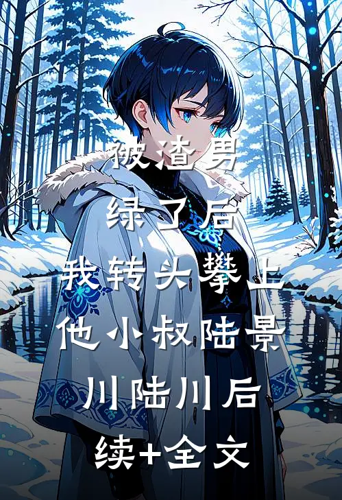 被渣男绿了后，我转头攀上他小叔陆景川陆川后续+全文