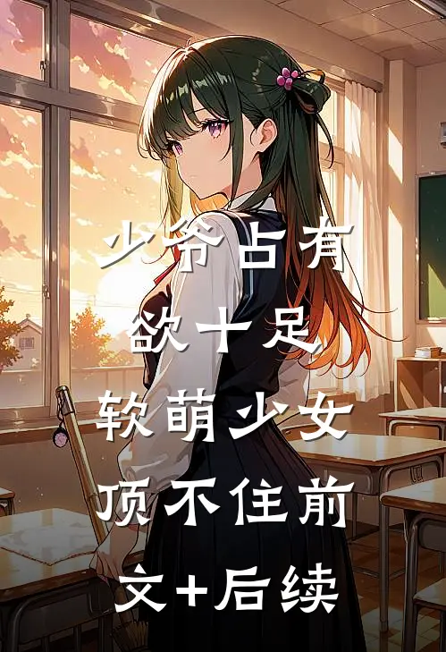 少爷占有欲十足，软萌少女顶不住前文+后续