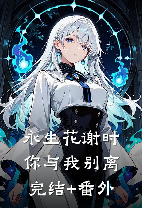永生花谢时，你与我别离完结+番外