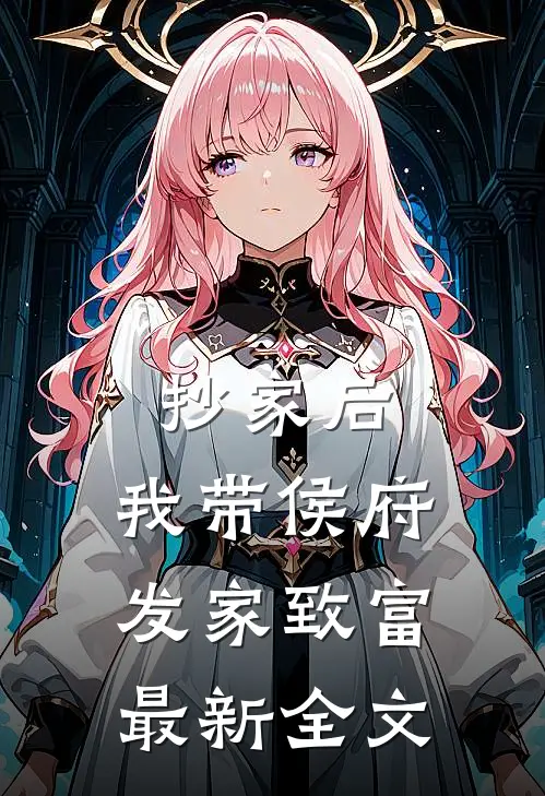 抄家后，我带侯府发家致富最新全文