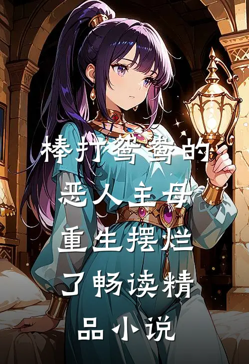 棒打鸳鸯的恶人主母，重生摆烂了畅读精品小说
