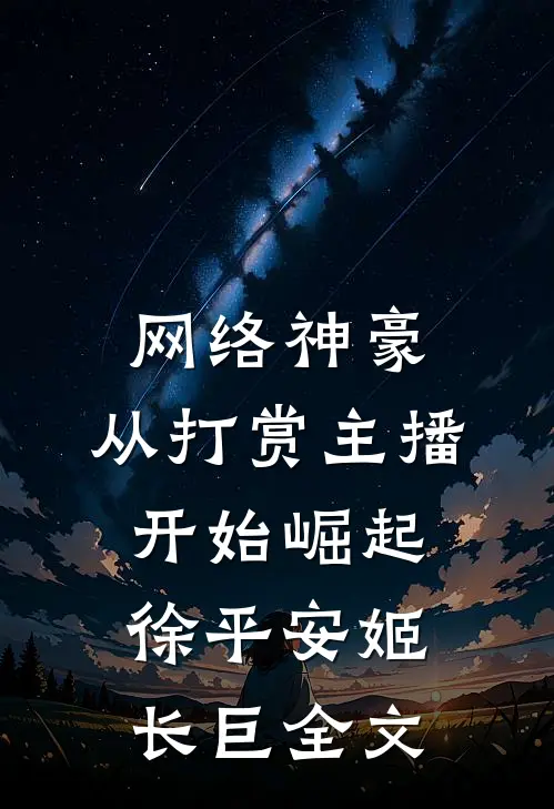 网络神豪：从打赏主播开始崛起徐平安姬长巨全文