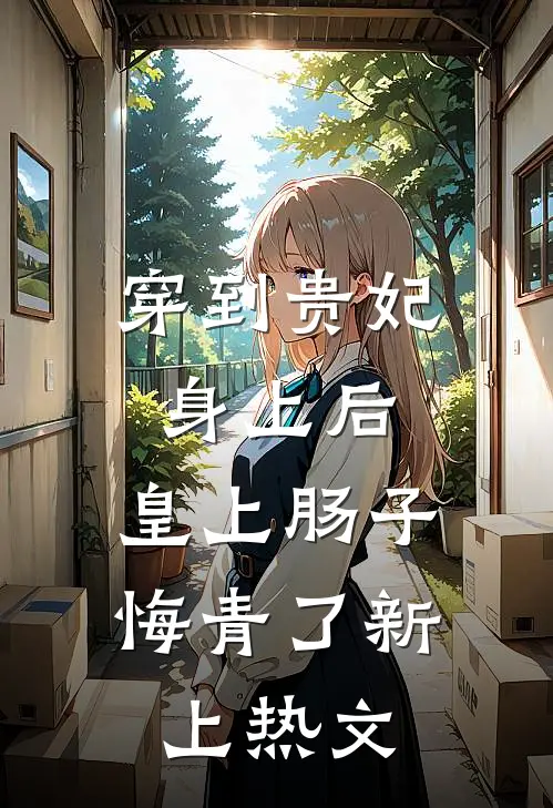 穿到贵妃身上后，皇上肠子悔青了新上热文