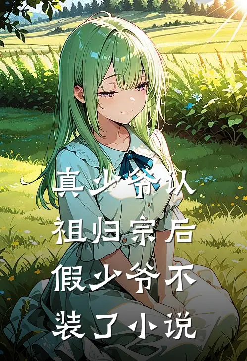 真少爷认祖归宗后，假少爷不装了小说