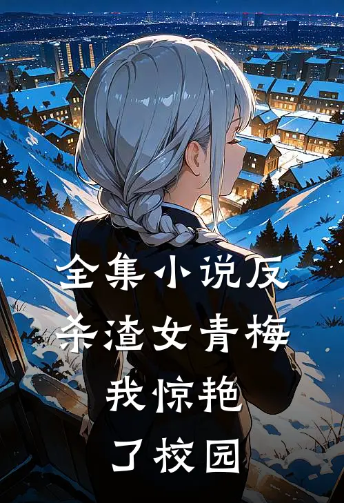 全集反杀渣女青梅,我惊艳了校园生活