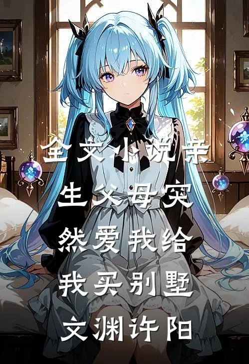 全文小说亲生父母突然爱我 给我买别墅文渊许阳