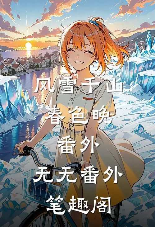 风雪千山春色晚： 番外：无无番外笔趣阁